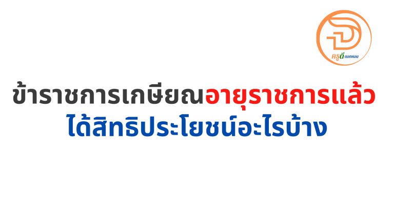 ข้าราชการเกษียณอายุราชการ แล้ว ได้สิทธิประโยชน์อะไรบ้าง