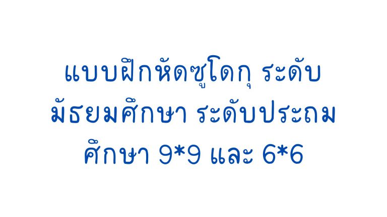 แบบฝึกหัดซูโดกุ ระดับมัธยมศึกษา ระดับประถมศึกษา 9*9 และ 6*6 ดาวน์โหลดได้ที่นี่