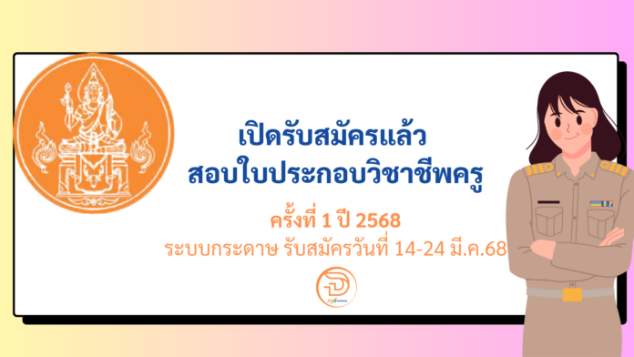 สอบใบประกอบวิชาชีพครู ครั้งที่ 1 ปี 2568 เปิดรับสมัครแล้ว สอบใบประกอบวิชาชีพครู 1/2568 ระบบกระดาษ รับสมัครวันที่ 14-24 มี.ค.68