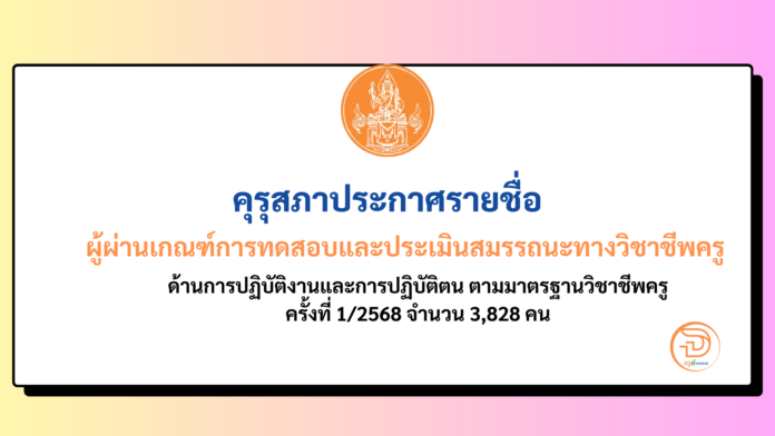 คุรุสภาประกาศรายชื่อผู้ผ่านเกณฑ์การทดสอบและประเมินสมรรถนะทางวิชาชีพครู ด้านการปฏิบัติงานและการปฏิบัติตน ตามมาตรฐานวิชาชีพครู ครั้งที่ 1/2568 จำนวน 3,828 คน